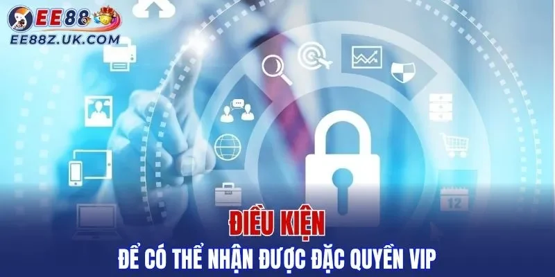 Điều kiện để có thể nhận được đặc quyền VIP