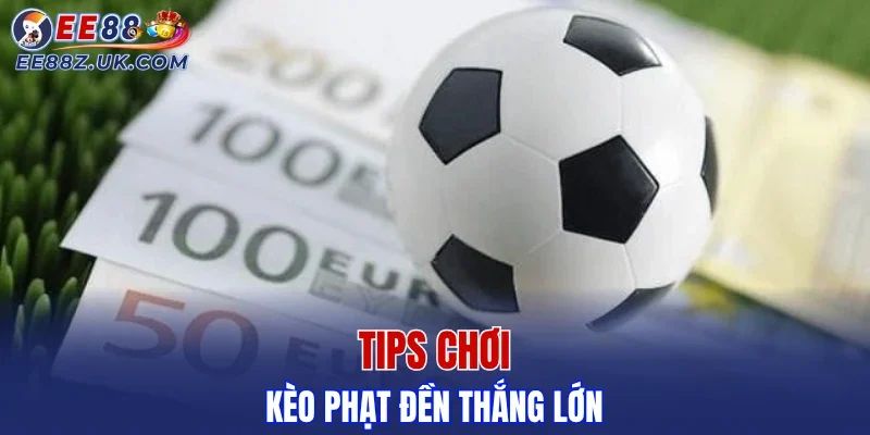 Tips chơi kèo phạt đền thắng lớn